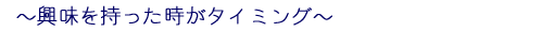 興味を持った時がタイミング