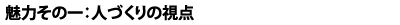 魅力その一:人づくりの視点